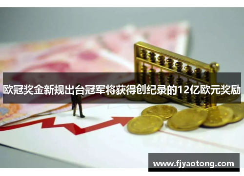 欧冠奖金新规出台冠军将获得创纪录的12亿欧元奖励