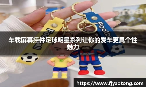 车载屏幕挂件足球明星系列让你的爱车更具个性魅力