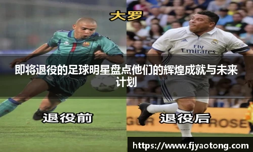 即将退役的足球明星盘点他们的辉煌成就与未来计划
